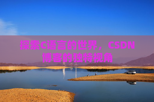 探索C语言的世界,CSDN博客的独特视角 探索C语言的世界,CSDN博客的独特视角